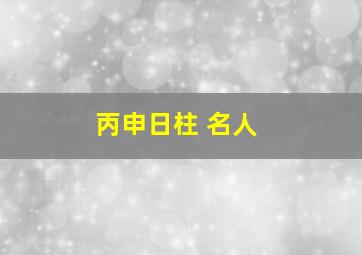 丙申日柱 名人